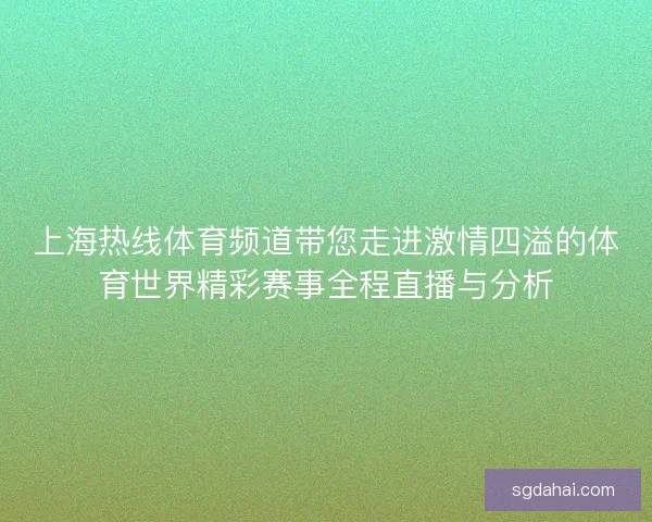 上海热线体育频道带您走进激情四溢的体育世界精彩赛事全程直播与分析