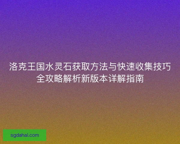 洛克王国水灵石获取方法与快速收集技巧全攻略解析新版本详解指南